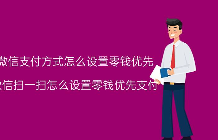 微信支付方式怎么设置零钱优先 微信扫一扫怎么设置零钱优先支付？